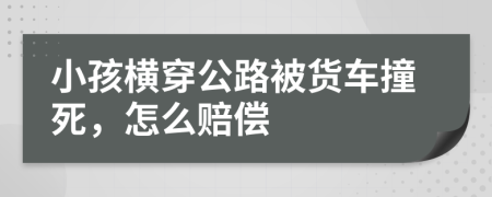 小孩横穿公路被货车撞死，怎么赔偿