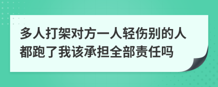 多人打架对方一人轻伤别的人都跑了我该承担全部责任吗