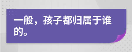 一般，孩子都归属于谁的。