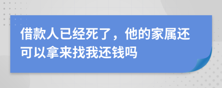 借款人已经死了，他的家属还可以拿来找我还钱吗