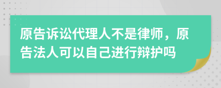 原告诉讼代理人不是律师，原告法人可以自己进行辩护吗