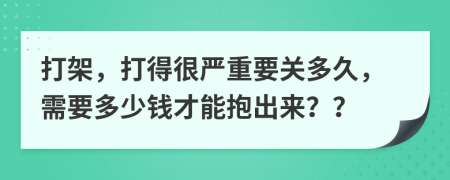 打架，打得很严重要关多久，需要多少钱才能抱出来？？