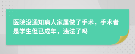 医院没通知病人家属做了手术，手术者是学生但已成年，违法了吗