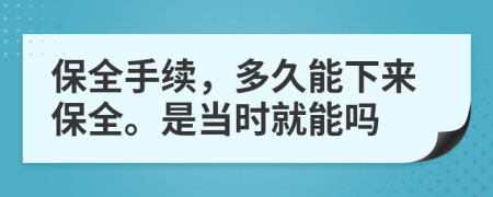 保全手续，多久能下来保全。是当时就能吗