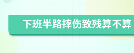 下班半路摔伤致残算不算