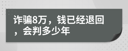 诈骗8万，钱已经退回，会判多少年