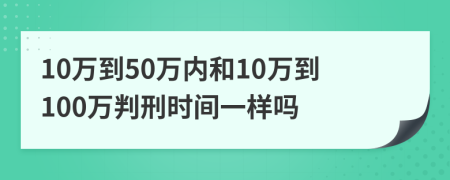 10万到50万内和10万到100万判刑时间一样吗