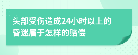 头部受伤造成24小时以上的昏迷属于怎样的赔偿