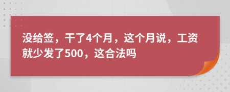 没给签，干了4个月，这个月说，工资就少发了500，这合法吗