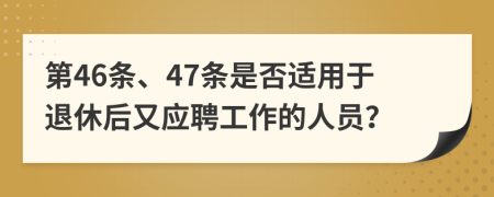 第46条、47条是否适用于退休后又应聘工作的人员？