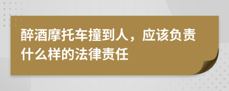 醉酒摩托车撞到人，应该负责什么样的法律责任