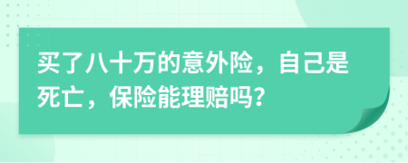 买了八十万的意外险，自己是死亡，保险能理赔吗？