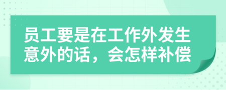 员工要是在工作外发生意外的话，会怎样补偿