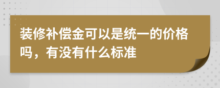 装修补偿金可以是统一的价格吗，有没有什么标准