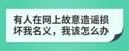 有人在网上故意造谣损坏我名义，我该怎么办