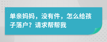 单亲妈妈，没有件，怎么给孩子落户？请求帮帮我