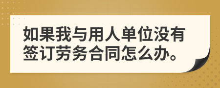 如果我与用人单位没有签订劳务合同怎么办。