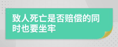 致人死亡是否赔偿的同时也要坐牢