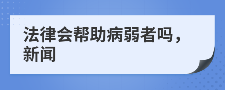 法律会帮助病弱者吗，新闻