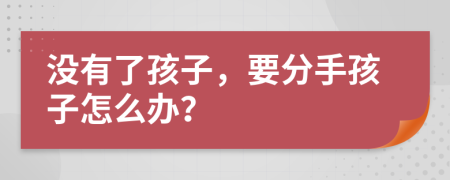 没有了孩子，要分手孩子怎么办？