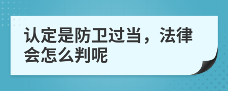 认定是防卫过当，法律会怎么判呢