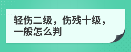 轻伤二级，伤残十级，一般怎么判