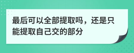 最后可以全部提取吗，还是只能提取自己交的部分