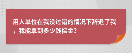 用人单位在我没过错的情况下辞退了我，我能拿到多少钱偿金？