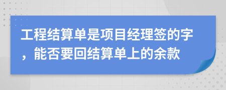 工程结算单是项目经理签的字，能否要回结算单上的余款