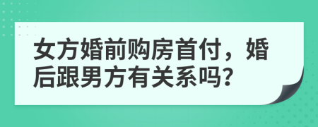 女方婚前购房首付，婚后跟男方有关系吗？