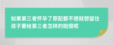 如果第三者怀孕了原配都不想就想留住孩子要给第三者怎样的赔偿呢