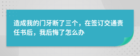 造成我的门牙断了三个，在签订交通责任书后，我后悔了怎么办