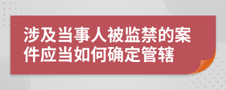 涉及当事人被监禁的案件应当如何确定管辖