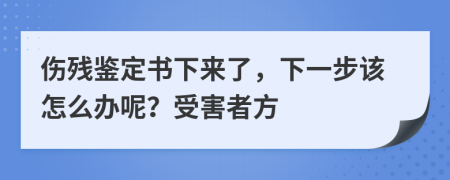 伤残鉴定书下来了，下一步该怎么办呢？受害者方