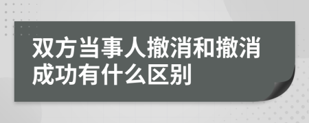 双方当事人撤消和撤消成功有什么区别