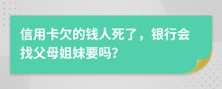 信用卡欠的钱人死了，银行会找父母姐妹要吗？