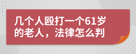 几个人殴打一个61岁的老人，法律怎么判