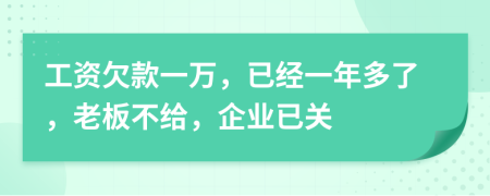 工资欠款一万，已经一年多了，老板不给，企业已关