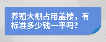 养殖大棚占用盖楼，有标准多少钱一平吗？