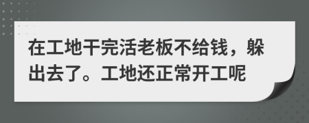 在工地干完活老板不给钱，躲出去了。工地还正常开工呢