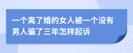 一个离了婚的女人被一个没有男人骗了三年怎样起诉