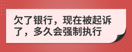 欠了银行，现在被起诉了，多久会强制执行