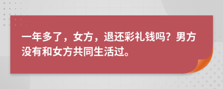 一年多了，女方，退还彩礼钱吗？男方没有和女方共同生活过。