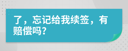 了，忘记给我续签，有赔偿吗？