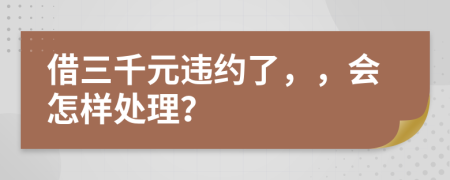 借三千元违约了，，会怎样处理？