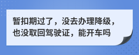 暂扣期过了，没去办理降级，也没取回驾驶证，能开车吗