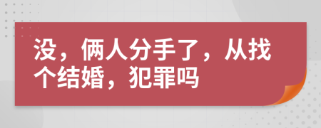 没，俩人分手了，从找个结婚，犯罪吗