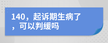 140，起诉期生病了，可以判缓吗
