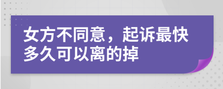 女方不同意，起诉最快多久可以离的掉