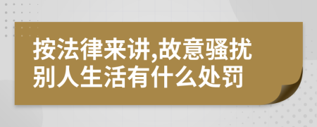 按法律来讲,故意骚扰别人生活有什么处罚